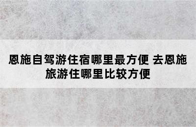 恩施自驾游住宿哪里最方便 去恩施旅游住哪里比较方便